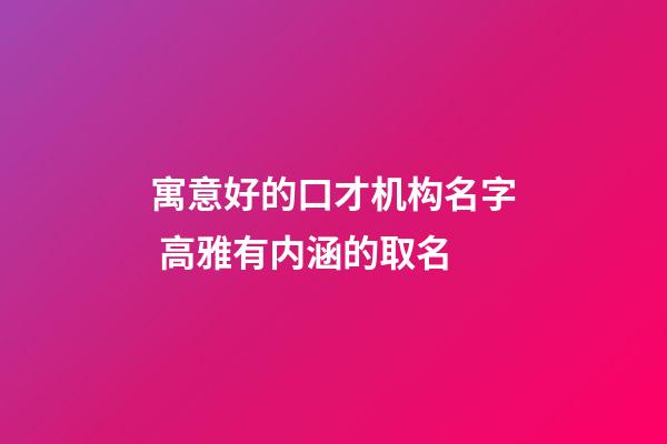 寓意好的口才机构名字 高雅有内涵的取名